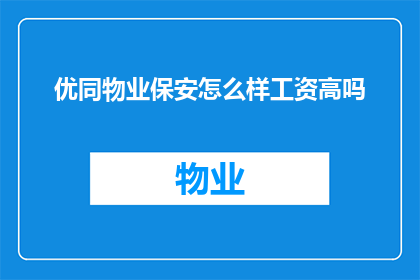 优同物业保安怎么样工资高吗(优同物业保安的薪资待遇如何？是否具有竞争力？)