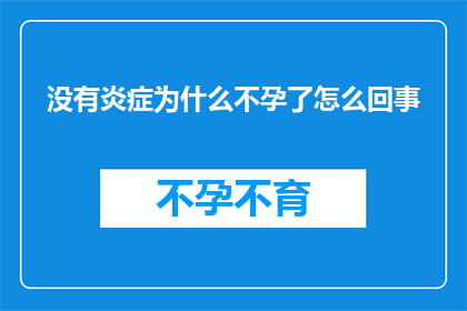 没有炎症为什么不孕了怎么回事(为什么即便没有炎症，不孕问题依然困扰着我们？)