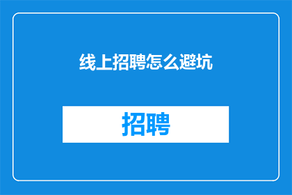 线上招聘怎么避坑(如何有效避免在线上招聘过程中的常见陷阱？)