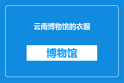 云南博物馆的衣服(云南博物馆的藏品中，有哪些衣物引起了你的好奇？)