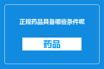 正规药品具备哪些条件呢(哪些条件是正规药品必须满足的？)