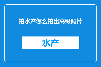 拍水产怎么拍出高级照片(如何拍摄出令人印象深刻的高级水产照片？)