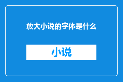 放大小说的字体是什么(放大小说字体是什么？)