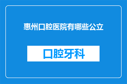 惠州口腔医院有哪些公立(惠州口腔医院有哪些公立？)
