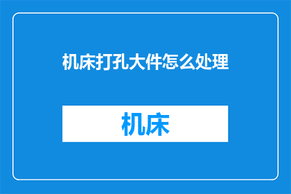 机床打孔大件怎么处理(如何处理机床打孔大件的复杂问题？)