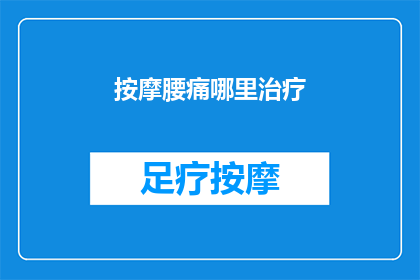按摩腰痛哪里治疗(如何有效治疗腰痛？按摩哪些部位能缓解疼痛？)