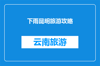 下雨昆明旅游攻略(下雨天如何规划昆明旅游？)