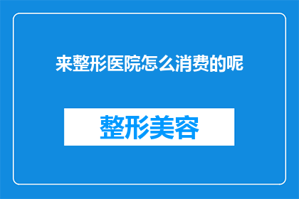 来整形医院怎么消费的呢(在整形医院的消费方式是怎样的？)