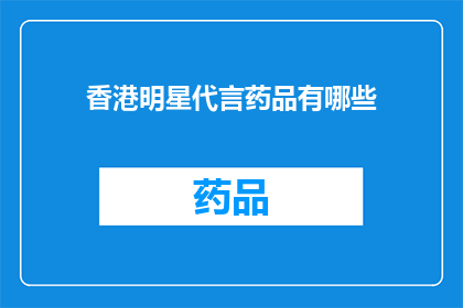 香港明星代言药品有哪些(香港明星代言药品的多样性：他们是如何影响公众对药品的看法？)