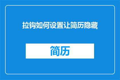 拉钩如何设置让简历隐藏(如何巧妙设置拉钩简历，使其在求职过程中保持神秘感？)