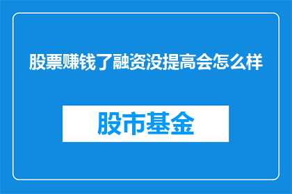 股票赚钱了融资没提高会怎么样(如果股票赚钱了，但融资并未提高，那么会发生什么情况？)