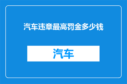 汽车违章最高罚金多少钱(汽车违章最高罚金是多少？)