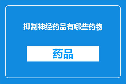 抑制神经药品有哪些药物(抑制神经药品有哪些药物？)