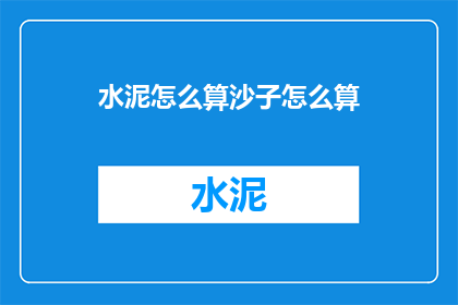水泥怎么算沙子怎么算(如何计算水泥和沙子的用量？)