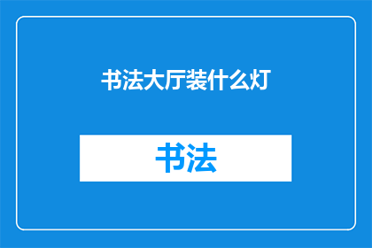 书法大厅装什么灯(书法大厅的照明设计：选择何种灯具以营造最佳艺术氛围？)
