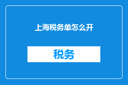 上海税务单怎么开(如何正确开具上海税务单？)