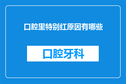 口腔里特别红原因有哪些(口腔出现异常红润现象的原因有哪些？)