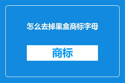 怎么去掉果盒商标字母(如何去除果盒上的商标字母？)