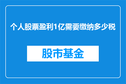 个人股票盈利1亿需要缴纳多少税(个人股票盈利1亿需缴纳多少税？)