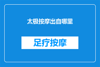 太极按摩出自哪里(太极按摩的起源与历史：探索其根源及其对现代健康的影响)