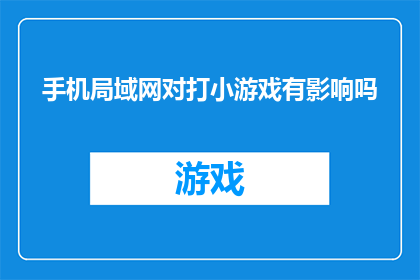 手机局域网对打小游戏有影响吗(手机局域网对打小游戏是否会受到其影响？)