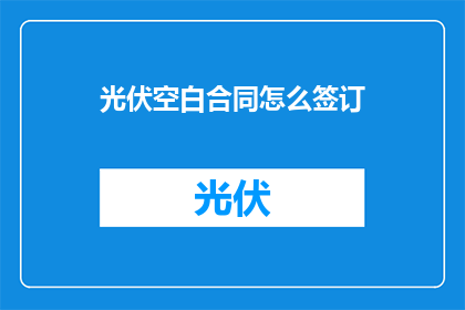 光伏空白合同怎么签订(如何正确签订光伏项目空白合同？)