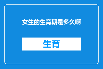 女生的生育期是多久啊(女生的生育期究竟有多长？)
