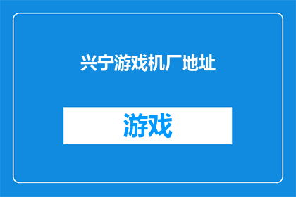 兴宁游戏机厂地址(兴宁游戏机厂的详细地址是什么？)