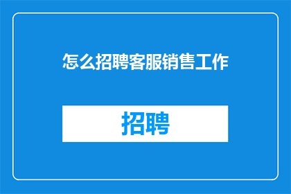 怎么招聘客服销售工作(如何有效招聘客服与销售岗位？)
