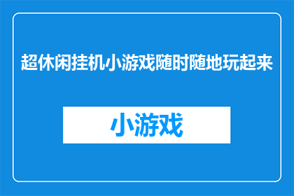 超休闲挂机小游戏随时随地玩起来(随时随地，轻松享受超休闲挂机小游戏的乐趣吗？)