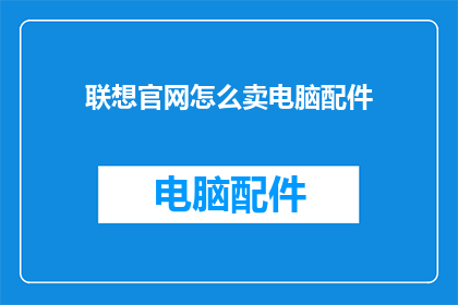 联想官网怎么卖电脑配件(如何通过联想官网购买电脑配件？)