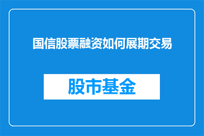 国信股票融资如何展期交易(如何操作国信股票融资以展期交易？)