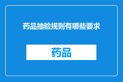 药品抽验规则有哪些要求(药品抽验规则有哪些具体要求？)