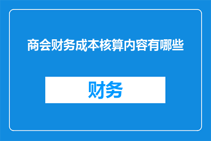 商会财务成本核算内容有哪些(商会财务成本核算内容有哪些？)