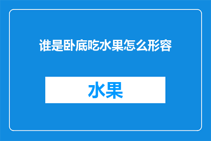 谁是卧底吃水果怎么形容(谁是卧底：水果爱好者如何形容他们的最爱？)