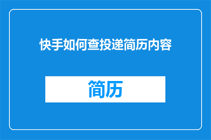 快手如何查投递简历内容(如何查询快手平台上投递的简历内容？)