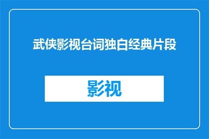 武侠影视台词独白经典片段(武侠影视中那些令人难忘的台词和独白，它们是如何塑造角色深化情节，并激发观众情感的呢？)