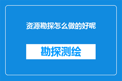 资源勘探怎么做的好呢(如何高效进行资源勘探工作？)
