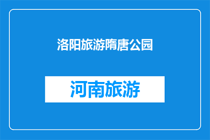 洛阳旅游隋唐公园(洛阳旅游隋唐公园：一个历史与现代交织的迷人之地，你准备好探索了吗？)