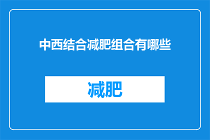 中西结合减肥组合有哪些(探索中西结合的减肥秘诀：有哪些有效的组合方法？)