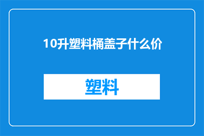 10升塑料桶盖子什么价(10升塑料桶盖子的价格是多少？)