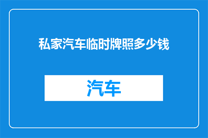 私家汽车临时牌照多少钱(私家汽车临时牌照的费用是多少？)
