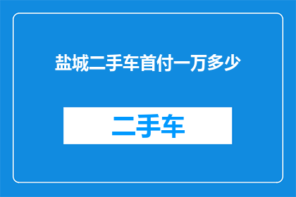 盐城二手车首付一万多少(盐城二手车首付一万能买多少？)