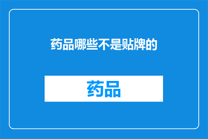 药品哪些不是贴牌的(哪些药品不是贴牌生产的？)