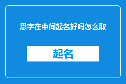 恩字在中间起名好吗怎么取(恩字在中间起名好吗？如何取一个好名字？)