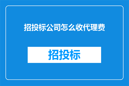 招投标公司怎么收代理费(招投标公司如何收取代理费？)