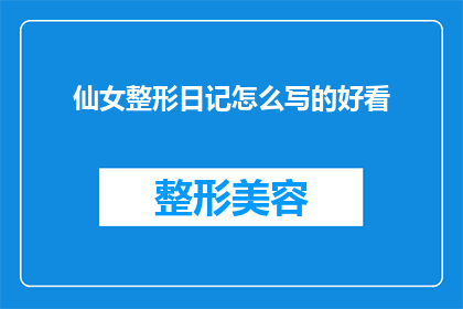 仙女整形日记怎么写的好看(如何撰写一篇引人入胜的仙女整形日记，使其成为读者眼中的视觉盛宴？)