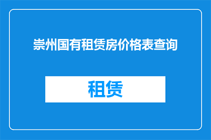 崇州国有租赁房价格表查询(如何查询崇州国有租赁房的最新价格信息？)