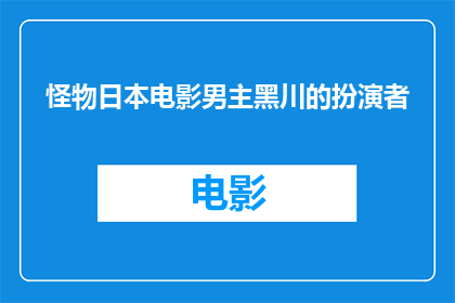 怪物日本电影男主黑川的扮演者(怪物日本电影中，由哪位演员担纲了男主角黑川这一角色？)