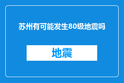 苏州有可能发生80级地震吗(苏州地区是否可能遭遇80级强烈地震？)